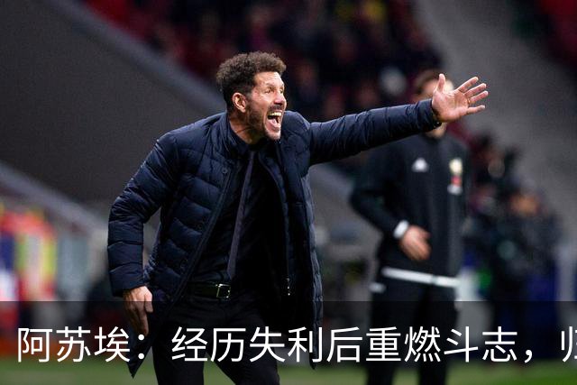 阿苏埃：经历失利后重燃斗志，归队后技术与体能全面提升